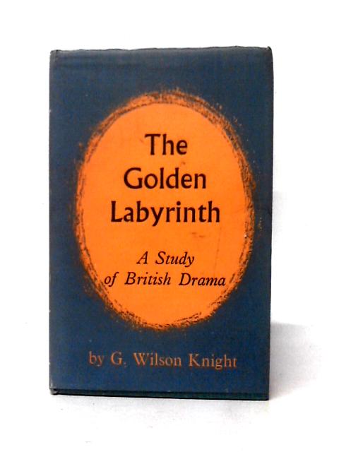 Golden Labyrinth: A Study of British Drama By G. Wilson Knight