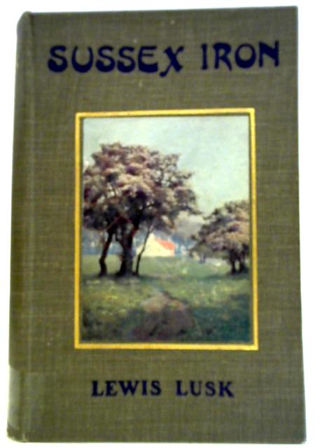 Sussex Iron: A Romance Of The Forest Ridge, And Of The Man Who Started Shakespeare By Lewis Lusk