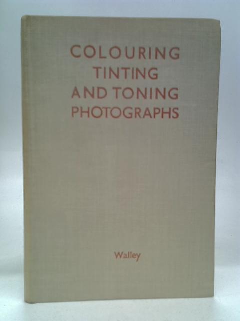 Colouring, Tinting and Toning Photographs von Charles W. Walley