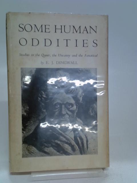 Some Human Oddities. Studies in the Queer, The Uncanny and The Fanatical von E.J. Dingwall