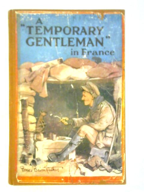 A "Temporary Gentleman" in France, Home Letters from an Officer in the New Army By "Temporary Gentleman"