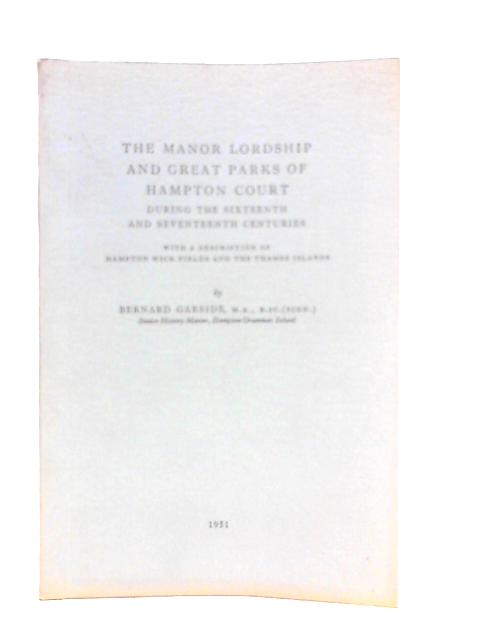 The Manor Lordship & Great Parks of Hampton Court During the Sixteenth & Seventeenth Centuries - with Description of Hampton Wick Fields & Thames Islands By Bernard Garside