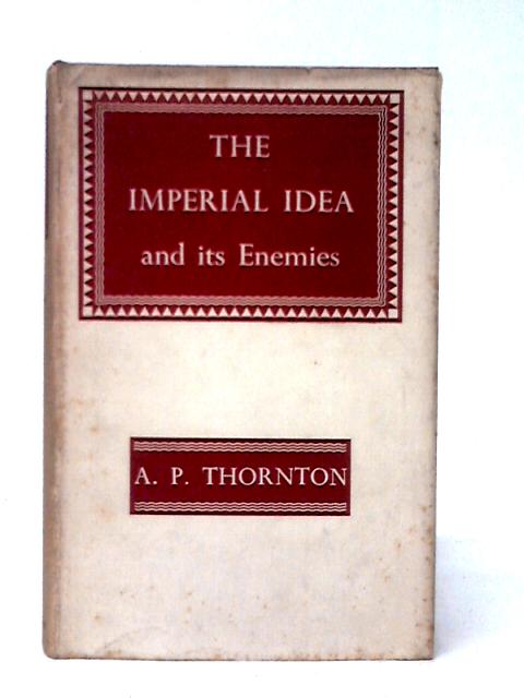 The Imperial Idea And Its Enemies: A Study In British Power von A. P. Thornton