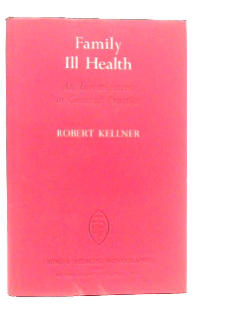 Family Ill Health. An Investigation in General Practice By Robert Kellner