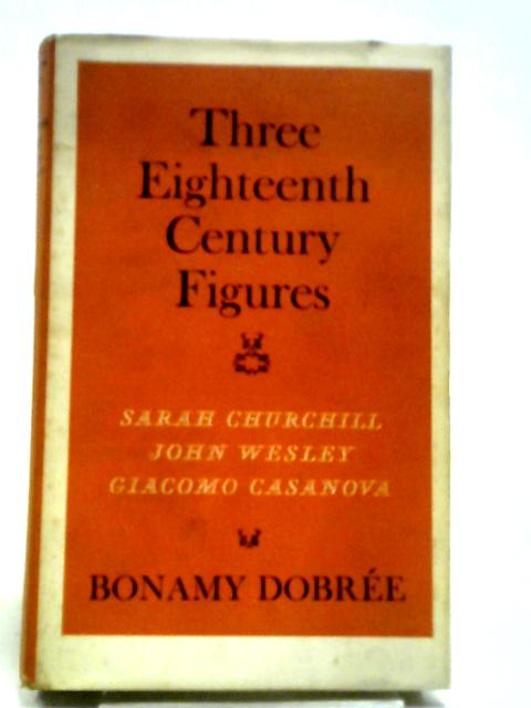 Three 18th Century Figures - Sarah Churchill - John Wesley - Giacomo Casanova von Bonamy Dobree