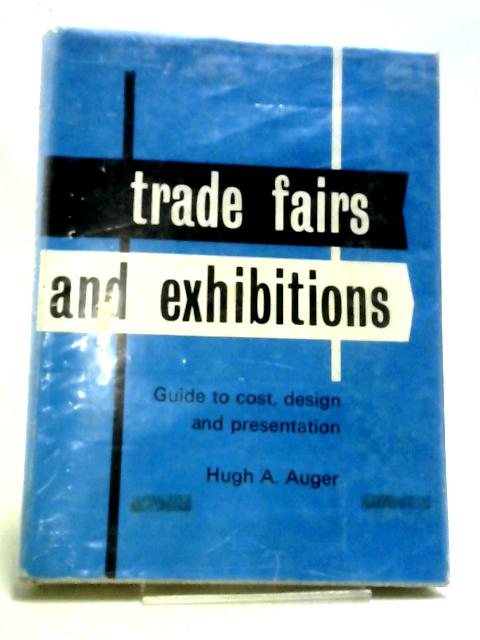 Trade Fairs and Exhibition: Guide to Cost, Design and Presentation By Hugh A Auger