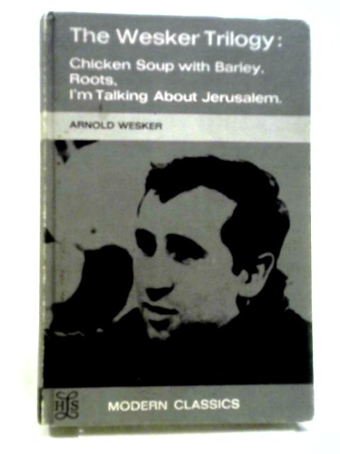 The Wesker Trilogy: Chicken Soup With Barley, Roots, I'm Talking About Jerusalem By Arnold Wesker