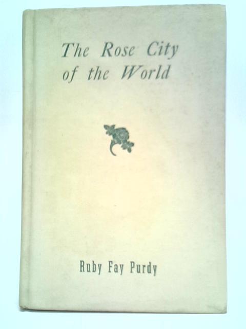 The Rose City of the World: Portland, Oregon By Ruby Fay Purdy