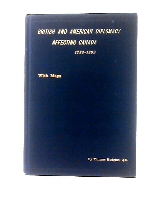 British and American Diplomacy Affecting Canada. 1782-1899. A Chapter of Canadian History By Thomas Hodgins