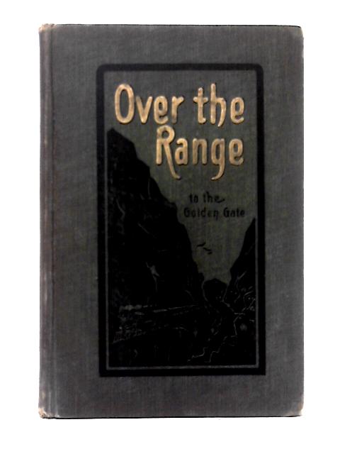 Over the Range to the Golden Gate, a Complete Tourist's Guide to Colorado, New Mexico, Utah, Nevada, California, Oregon, Puget Sound, and the Great Northwest von Stanley Wood C. E. Hooper