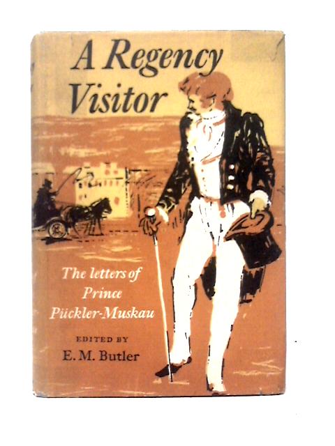 Regency Visitor: The English Tour of Prince Puckler-Muskau Described in His Letters 1826-1828 By E. M. Butler (ed)