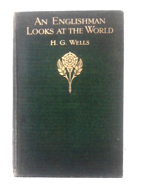 An Englishman Looks At The World: Being A Series Of Unrestrained Remarks Upon Contemporary Matters By H. G. Wells