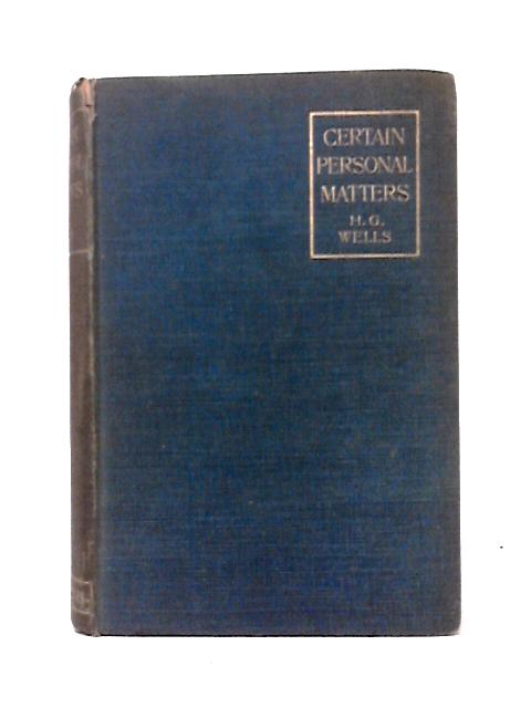 Certain Personal Matters. A Collection Of Material, Mainly Autobiographical By H. G. Wells