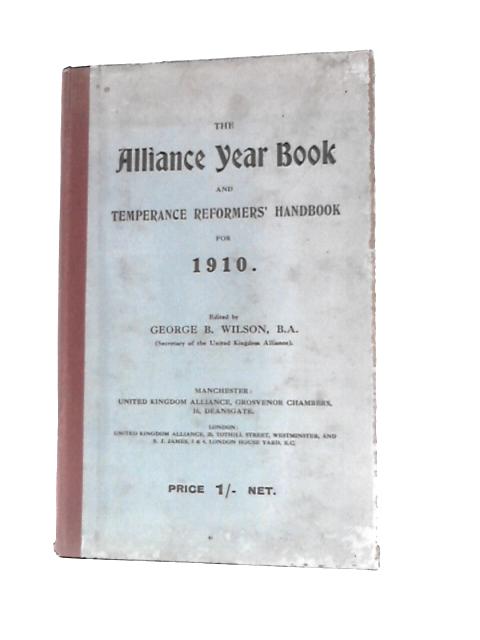 The Alliance Year Book and Temperance Reformers Handbook for 1910 By G.B.Wilson