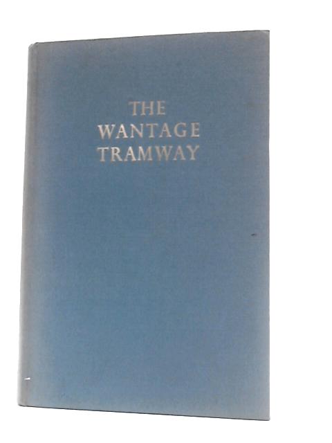 The Wantage Tramway. A History Of The First Tramway To Adopt Mechanical Traction von S.H.Pearce Higgins