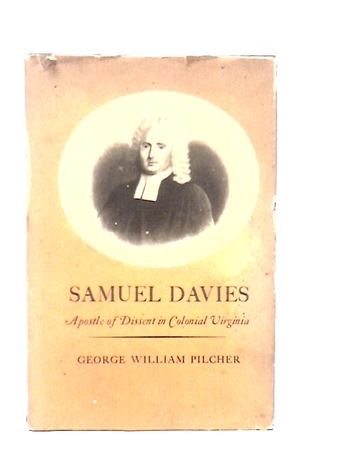 Samuel Davies: Apostle of Dissent in Colonial Virginia By George-William-Pilcher