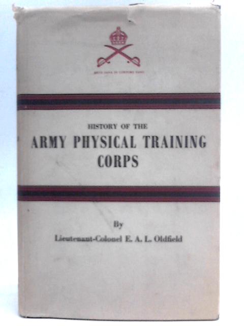 History Of The Army Physical Training Corps von E.A.L. Oldfield