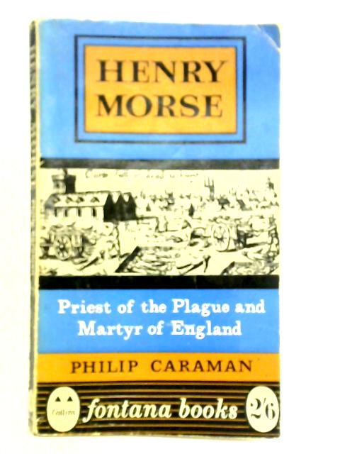 Henry Morse: Priest Of The Plague And Martyr Of England By Philip Caraman