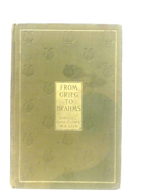 From Grieg To Brahms: Studies Of Some Modern Composers And Their Art By Daniel Gregory Mason