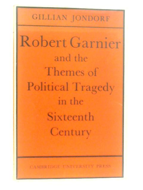 Robert Garnier and the Themes of Political Tragedy in the Sixteenth Century By Gillian Jondorf