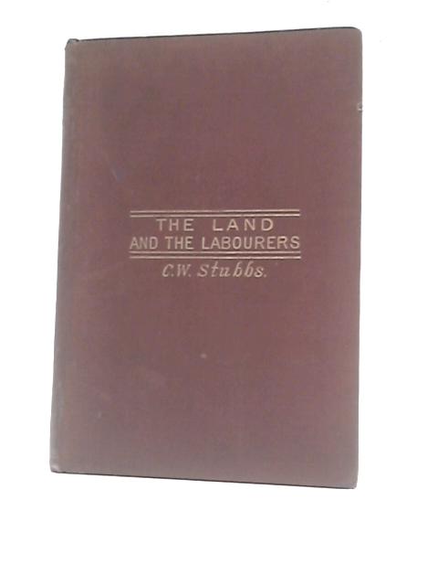 The Land And The Labourers A Record Of Facts And Experiments In Cottage Farming And Co-operative Agriculture By Charles William Stubbs