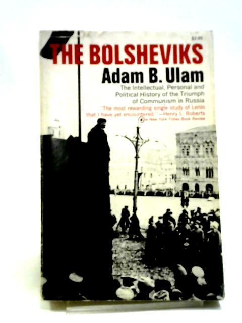 The Bolsheviks: The Intellectual And Political History Of The Triumph Of Communism In Russia By Adam Bruno Ulam