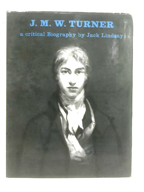 J. M. W.Turner, His Life And Work: A Critical Biography von Jack Lindsay