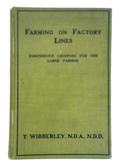 Farming On Factory Lines: Continuous Cropping For The Large Farmer By T. Wibberley