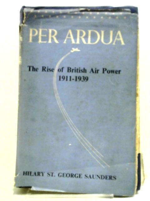 Per Ardua The Rise of British Air Power 1911-1939 By Hilary St. George Saunders