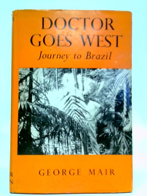 Doctor Goes West: Journey to Brazil By George Mair