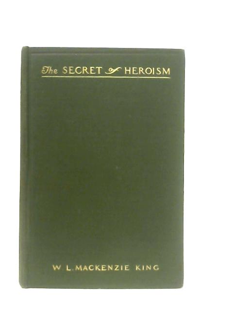 The Secret of Heroism, A Memoir of Henry Albert Harper von W. L. Mackenzie King