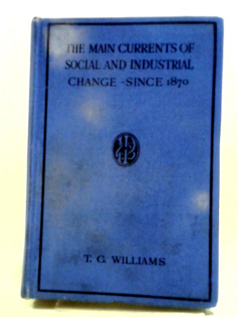 The Main Currents Of Social And Industrial Change Since 1870 von T.G. Williams