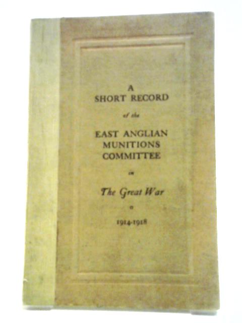 A Short Record Of The East Anglian Munitions Committee In The Great War 1914-1918 By Sir Wilfrid Stokes