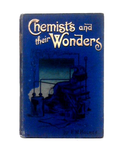 Chemists and Their Wonders By F. M. Holmes