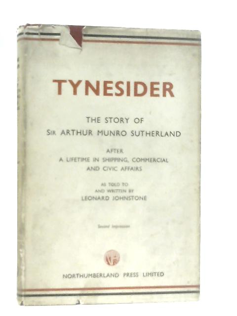 Tynesider Some Recollections and Thought of Sir Arthur Munro Sutherland von Johnstone, Leonard & Sutherland Sir Arthue, Munro