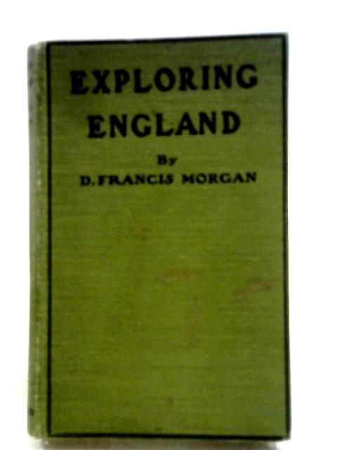 Exploring England; A Book For Seekers Of Romance In Our Own Land von Morgan D Francis