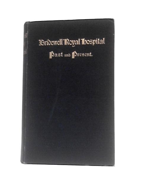 Bridewell Royal Hospital, Past and Present: a Short Account of it As Palace, Hospital, Prison, and School, with a Collection of Interesting Memoranda Hitherto Unpublished By Alfred James Copeland