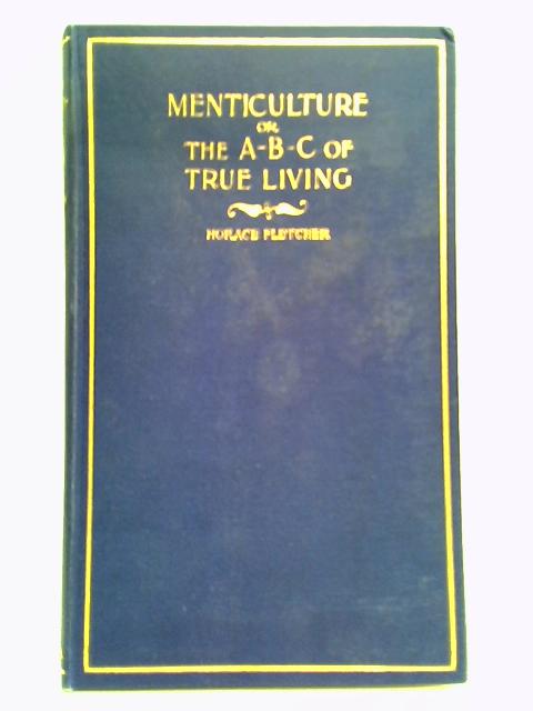 Menticulture, Or The A-B-C Of True Living By Horace Fletcher