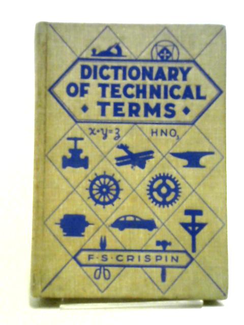Dictionary Of Technical Terms,: Containing Definitions Of Commonly Used Expressions In Aeronautics, Architecture, Woodworking And Building Trades, ... Metalworking Trades, Printing, Chemistry: Etc By Frederic Swing Crispin