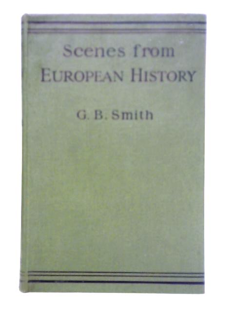 Scenes from European History: A Companion to English History for the Middle Forms of Schools By G. B. Smith