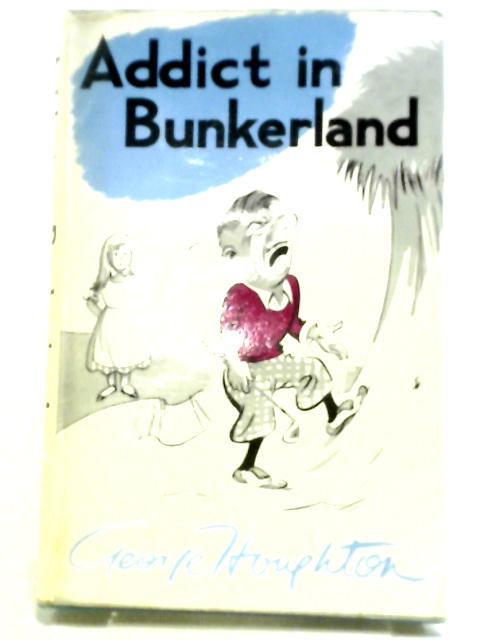 Addict in Bunkerland By George Houghton