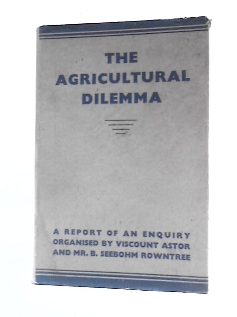 The Agricultural Dilemma: A Report Of An Enquiry von Viscount Astor & B.Seebohm Rowntree