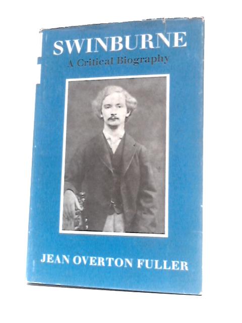 Swinburne: A Critical Biography By Jean Overton Fuller