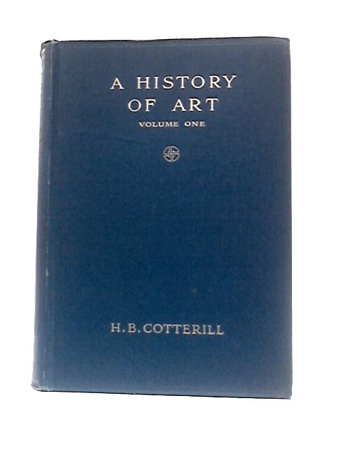 A History of Art Volume One: Down to the Age of Raphael By H B Cotterill