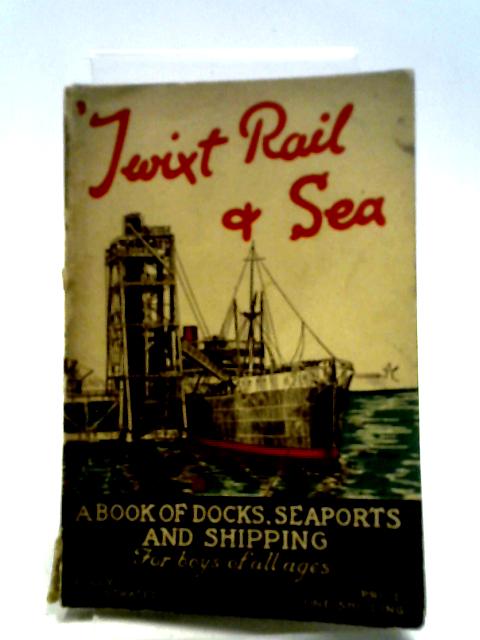 Twixt Rail & Sea: A Book Of Docks, Seaports, And Shipping For Boys Of All Ages By Walter George Chapman