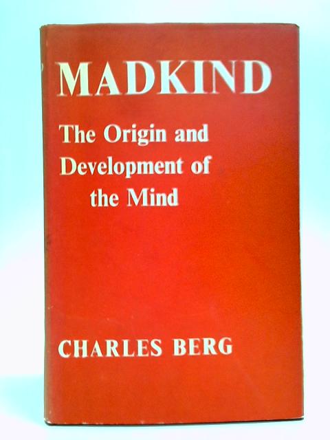 Madkind: The Origin And Development Of The Mind By Charles Berg