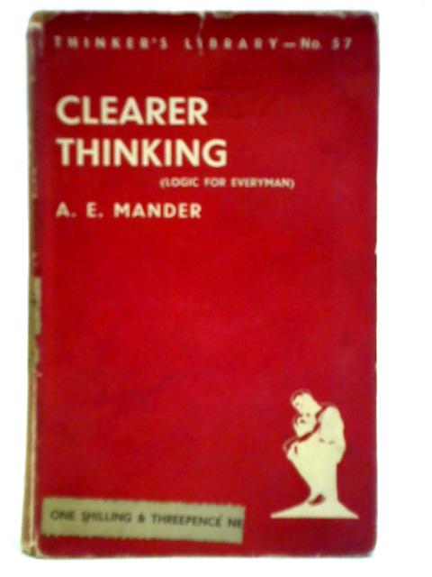 Clearer Thinking (Logic For Everyman) By A. E. Mander