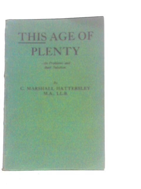 This Age of Plenty: Its Problems and Their Solution By C.Marshall Hattersley
