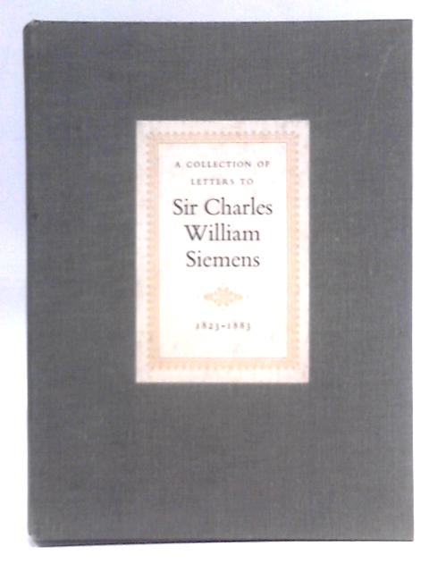 A Collection of Letters to Sir Charles William Siemens 1823-1883 By Sir Charles William Siemens