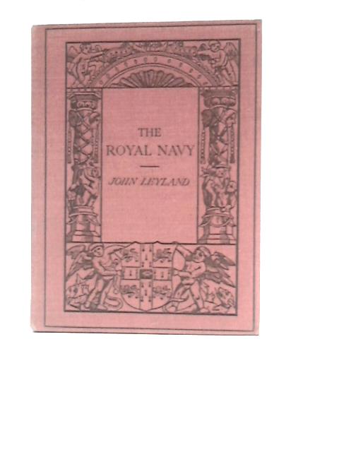The Royal Navy, Its Influence in English History and in the Growth of Empire By John Leyland